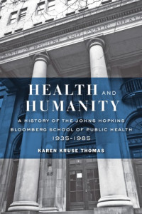 Karen Kruse Thomas — Health and Humanity: A History of the Johns Hopkins Bloomberg School of Public Health, 1935–1985