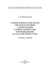 Жаксылыков А.Ж. — Сравнительная типология образов и мотивов с религиозной содержательностью в произведениях казахской литературы. Эстетика, генезис. Монография