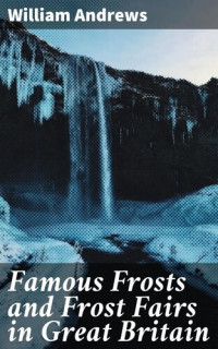 William Andrews — Famous Frosts and Frost Fairs in Great Britain