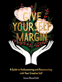 Stacie Bloomfield — Give Yourself Margin: A Guide to Rediscovering and Reconnecting with Your Creative Self