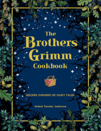 Robert Tuesley Anderson — The Brothers Grimm Cookbook : Recipes Inspired by Fairy Tales