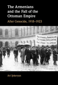 Ari Şekeryan — The Armenians and the Fall of the Ottoman Empire: After Genocide, 1918–1923