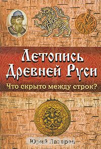 Юрий Лазарев  (Авт.) — Летопись Древней Руси. Что скрыто между строк?