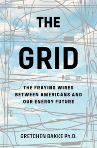 Bakke, Gretchen — The grid: the fraying wires between Americans and our energy future