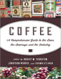 Jonathan Morris, Robert W. Thurston, Shawn Steiman — Coffee A Comprehensive Guide to the Bean, the Beverage, and the Industry