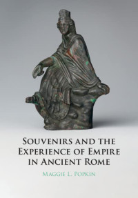 Maggie Popkin — Souvenirs and the Experience of Empire in Ancient Rome
