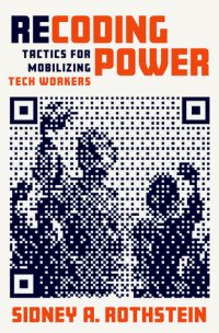 Sidney A. Rothstein — Recoding Power: Tactics for Mobilizing Tech Workers