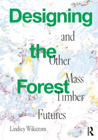 Lindsey Wikstrom — Designing the Forest and other Mass : Timber Futures
