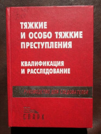 Под общ. ред. С. Г. Кехлерова; Науч. ред. С. П. Щерба — Тяжкие и особо тяжкие преступления: квалификация и расследование: Руководство для следователей