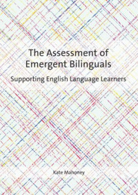 Kate Mahoney — The Assessment of Emergent Bilinguals: Supporting English Language Learners