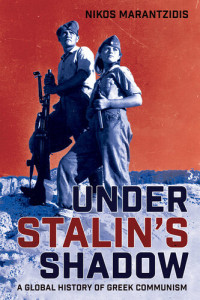 Nikos Marantzidis — Under Stalin's Shadow: A Global History of Greek Communism