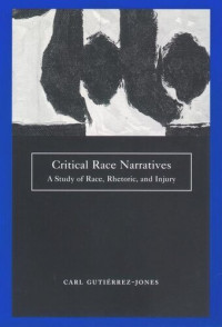 Carl Gutierrez-Jones — Critical Race Narratives: A Study of Race, Rhetoric and Injury