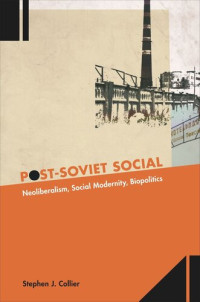 Stephen J. Collier — Post-Soviet Social: Neoliberalism, Social Modernity, Biopolitics
