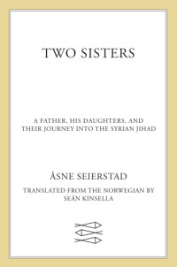 Seierstad, Åsne — Two sisters: a father, his daughters, and their journey into the Syrian jihad