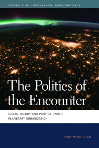 Andy Merrifield — The Politics of the Encounter: Urban Theory and Protest Under Planetary Urbanization