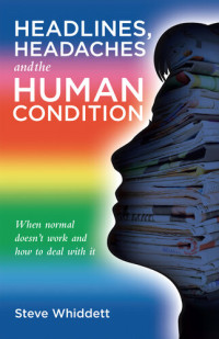 Steve Whiddett — Headlines, Headaches and the Human Condition: When normal doesn't work and how to deal with it