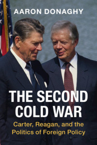 Aaron Donaghy — The Second Cold War: Carter, Reagan, And The Politics Of Foreign Policy