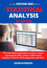 Golden Mcpherson — Everything About Statistical Analysis In Excel: The Most Basic Approach to Learn, Create and Analyze Data, Charts, Tables with Helpful Tricks For Both Beginners and Pros