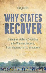 Greg Mills — Why States Recover : Changing Walking Societies into Winning Nations, from Afghanistan to Zimbabwe