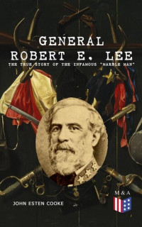 John Esten Cooke — General Robert E. Lee: The True Story of the Infamous "Marble Man"