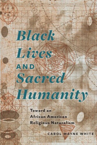 Carol Wayne White — Black Lives and Sacred Humanity: Toward an African American Religious Naturalism