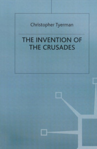 Christopher Tyerman — The Invention of the Crusades