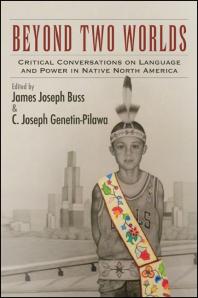 James Joseph Buss; C. Joseph Genetin-Pilawa — Beyond Two Worlds : Critical Conversations on Language and Power in Native North America