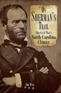 Jim Wise — On Sherman's Trail: The Civil War's North Carolina Climax