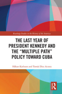 Håkan Karlsson, Tomás Diez Acosta — The Last Year of President Kennedy and the "Multiple Path" Policy Toward Cuba