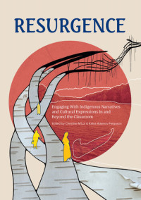 KC Adams; Sonya Ballantyne; Charlene Bearhead; Wilson Bearhead; Lisa Boivin; Rita Bouvier; Nicola I. Campbell; Sara Florence Davidson; Louise B. Halfe; Lucy Hemphill; Wanda John-Kehewin; Elizabeth LaPensee; Victoria McIntosh; Reanna Merasty; David A. Robe — Resurgence: Engaging With Indigenous Narratives and Cultural Expressions In and Beyond the Classroom