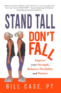 Case, Bill PT — Stand Tall, Don't Fall: Improve Your Strength, Balance and Posture