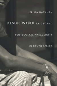 Melissa Hackman — Desire Work: Ex-Gay and Pentecostal Masculinity in South Africa