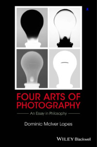 Lopes, Dominic McIver — Four Arts of Photography: An Essay in Philosophy