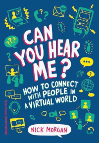 Nick Morgan — Can You Hear Me?: How to Connect with People in a Virtual World