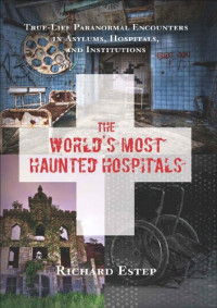 Richard Estep — The World's Most Haunted Hospitals: True-Life Paranormal Encounters in Asylums, Hospitals, and Institutions