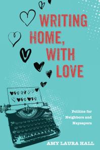 Amy Laura Hall — Writing Home, With Love : Politics for Neighbors and Naysayers