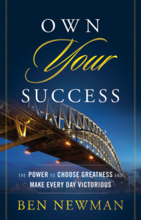Ben Newman — Own Your Success: The Power to Choose Greatness and Make Every Day Victorious