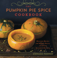 Stephanie Pedersen — The Pumpkin Pie Spice Cookbook : Delicious Recipes for Sweets, Treats, and Other Autumnal Delights