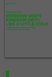 Eunyung Lim — Entering God’s Kingdom (Not) Like A Little Child: Images of the Child in Matthew, 1 Corinthians, and Thomas