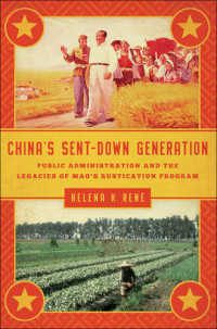 Helena K. Rene — China's Sent-Down Generation: Public Administration and the Legacies of Mao's Rustication Program