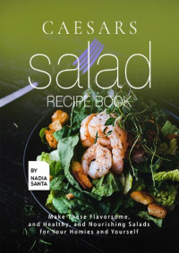 Nadia Santa — Caesars Salad Recipe Book: Make These Flavorsome, and Healthy, and Nourishing Salads for Your Homies and Yourself