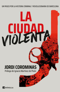 Jordi Corominas — La ciudad violenta: Un paseo por la historia criminal y revolucionaria de Barcelona