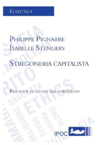 Philippe Pignarre; Isabelle Stengers — Stregoneria capitalista. Pratiche di uscita dal sortilegio