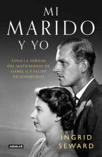 Ingrid Seward — Mi marido y yo: Toda la verdad del matrimonio de Isabel II y Felipe de Edimburgo