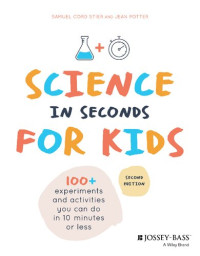 Samuel Cord Stier; Jean Potter — Science in seconds for kids : over 100 experiments and activities you can do in ten minutes or less