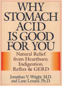 Lenard, Lane;Wright, Jonathan V — Why stomach acid is good for you: natural relief from heartburn, indigestion, reflux, and GERD