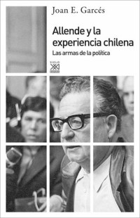 Joan E. Garcés — Allende y la experiencia chilena. Las armas de la política (Spanish Edition)