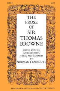 Edited, with an introd., notes, and variants, by Norman Endicott. — The prose of Sir Thomas Browne: Religio medici, Hydriotaphia, The garden of Cyrus, A letter to a friend, Christian morals. With selections from Pseudodoxia epidemica, Miscellany tracts, and from MS notebooks and letters.
