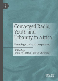 Stanley Tsarwe, Sarah Chiumbu — Converged Radio, Youth and Urbanity in Africa: Emerging trends and perspectives