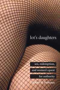 Robert M. Polhemus — Lot's Daughters: Sex, Redemption, and Women’s Quest for Authority